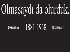 Atatürk olmasaydı da olurduk! Atatürk olmasaydı da olurduk!